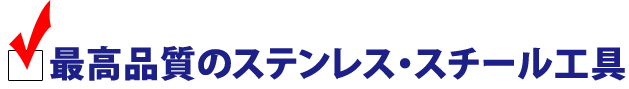 最高品質のステンレス・スチール工具